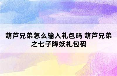 葫芦兄弟怎么输入礼包码 葫芦兄弟之七子降妖礼包码